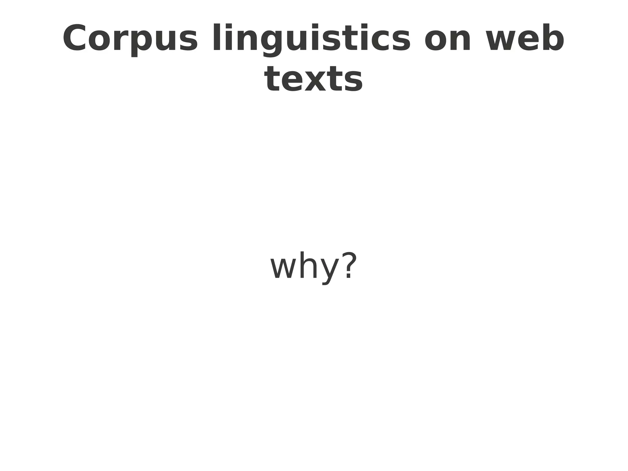 Corpus linguistics on web
          texts




          why?
 