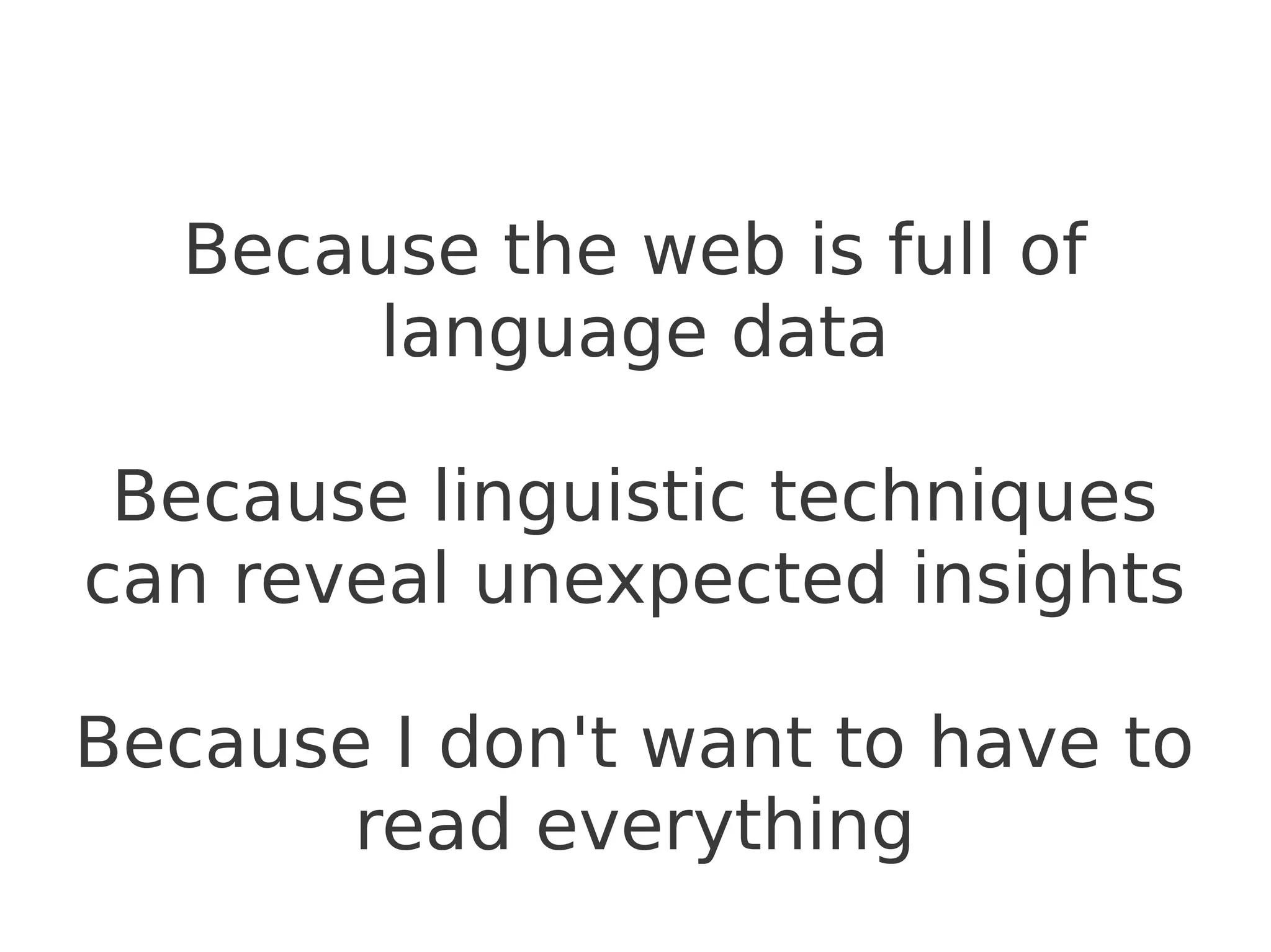 Because the web is full of
       language data

 Because linguistic techniques
can reveal unexpected insights

Because I don't want to have to
       read everything
 