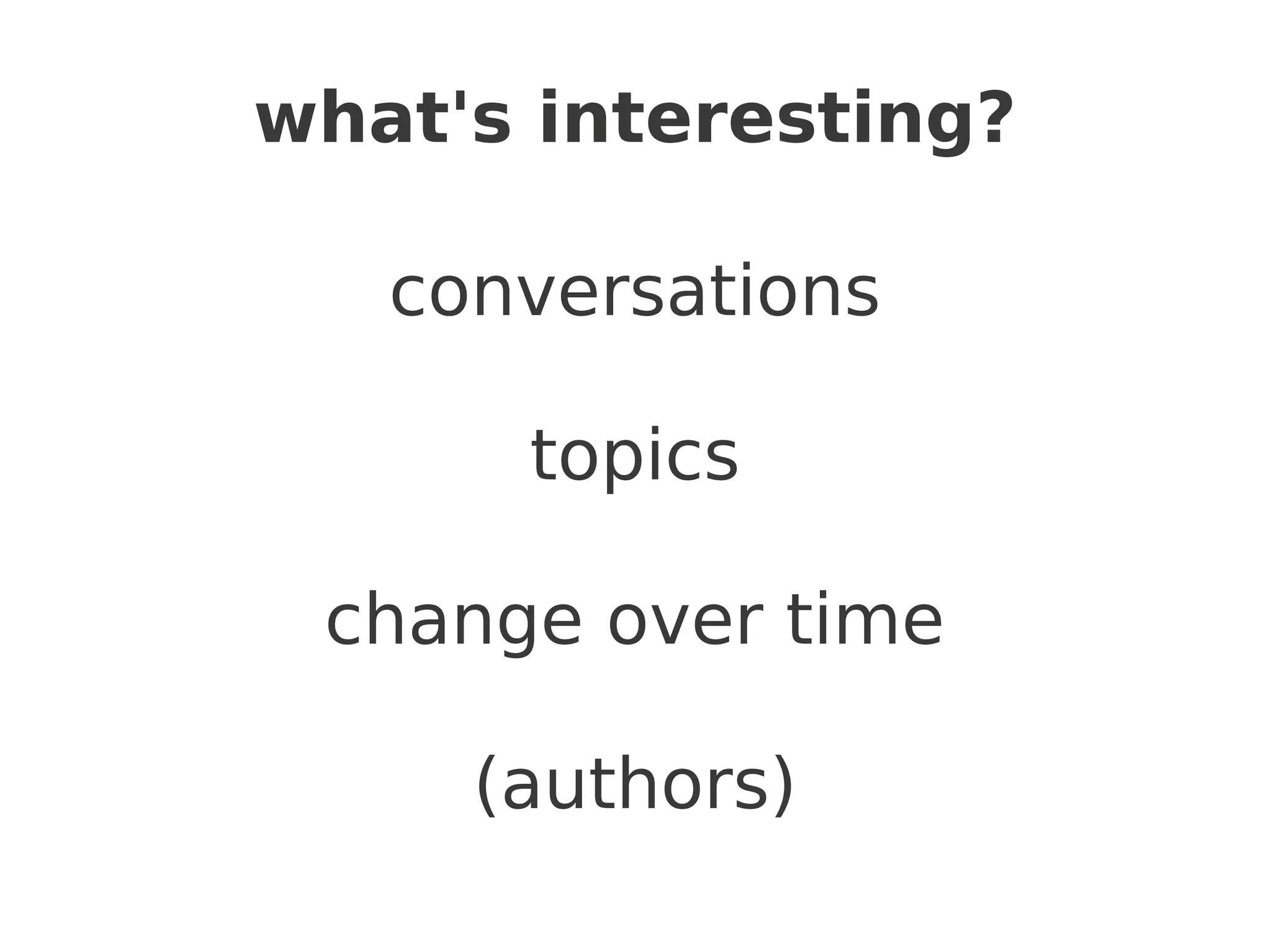what's interesting?

   conversations

      topics

 change over time

     (authors)
 