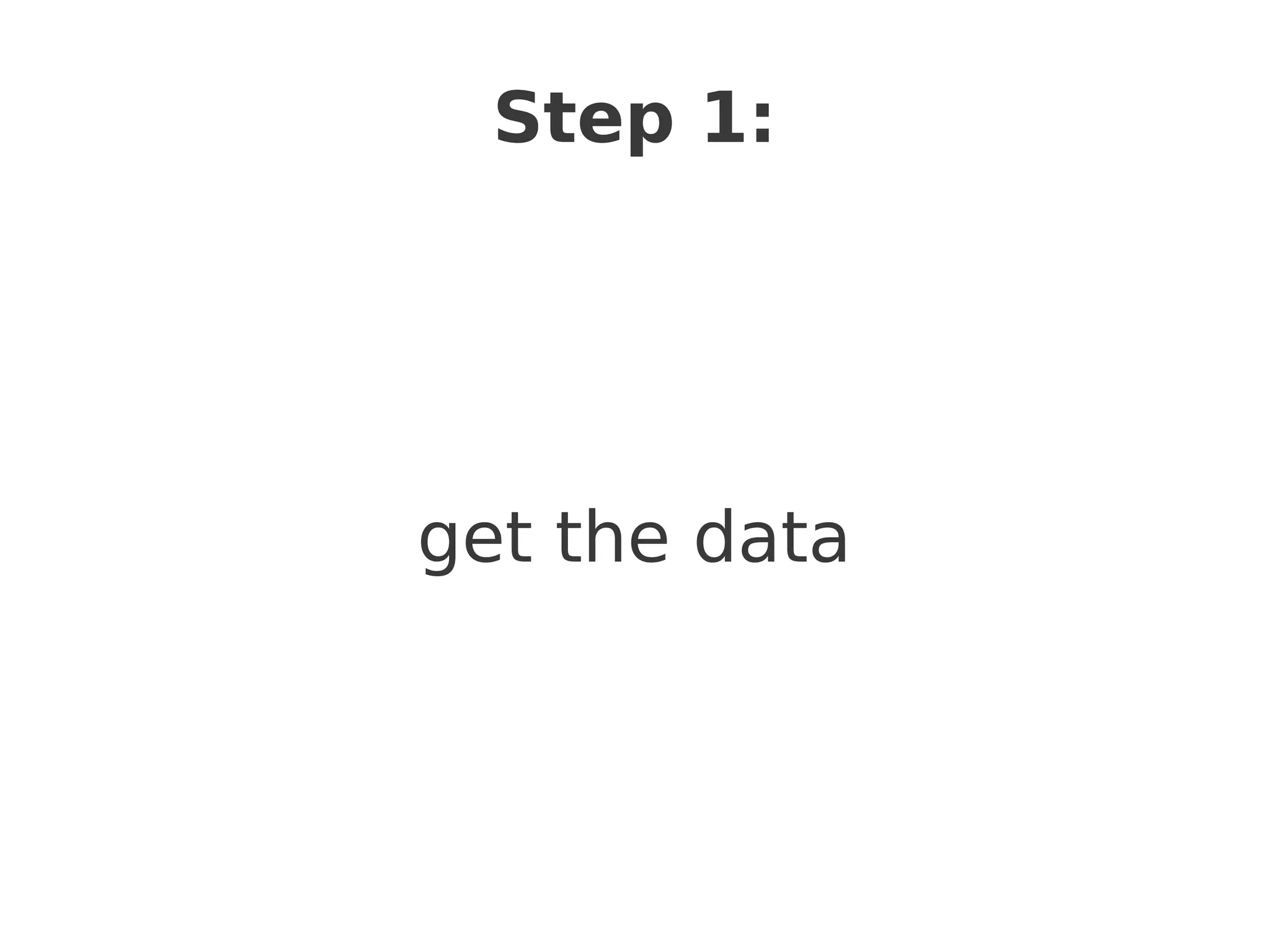 Step 1:




get the data
 