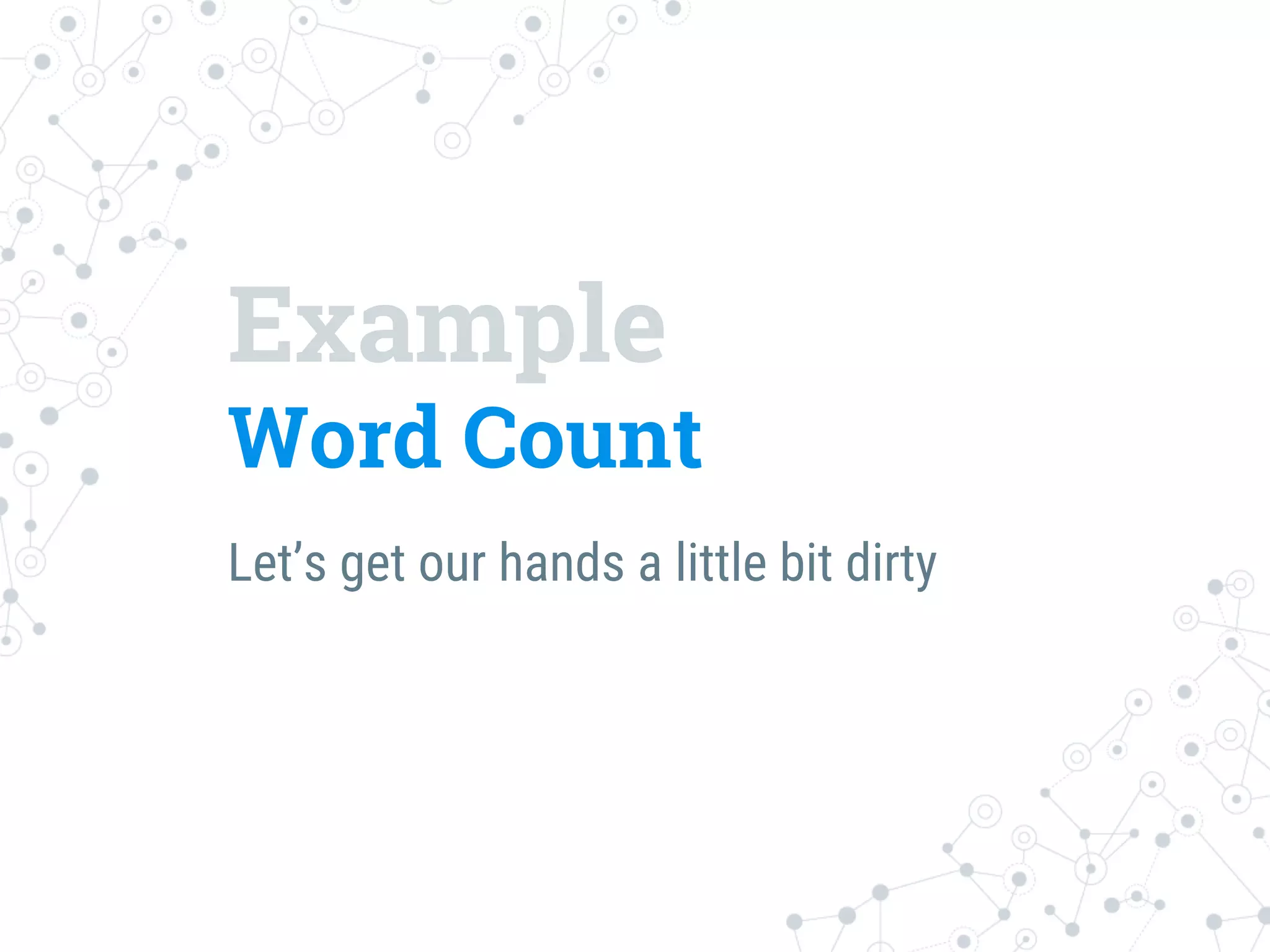 Example
Word Count
Let’s get our hands a little bit dirty
 