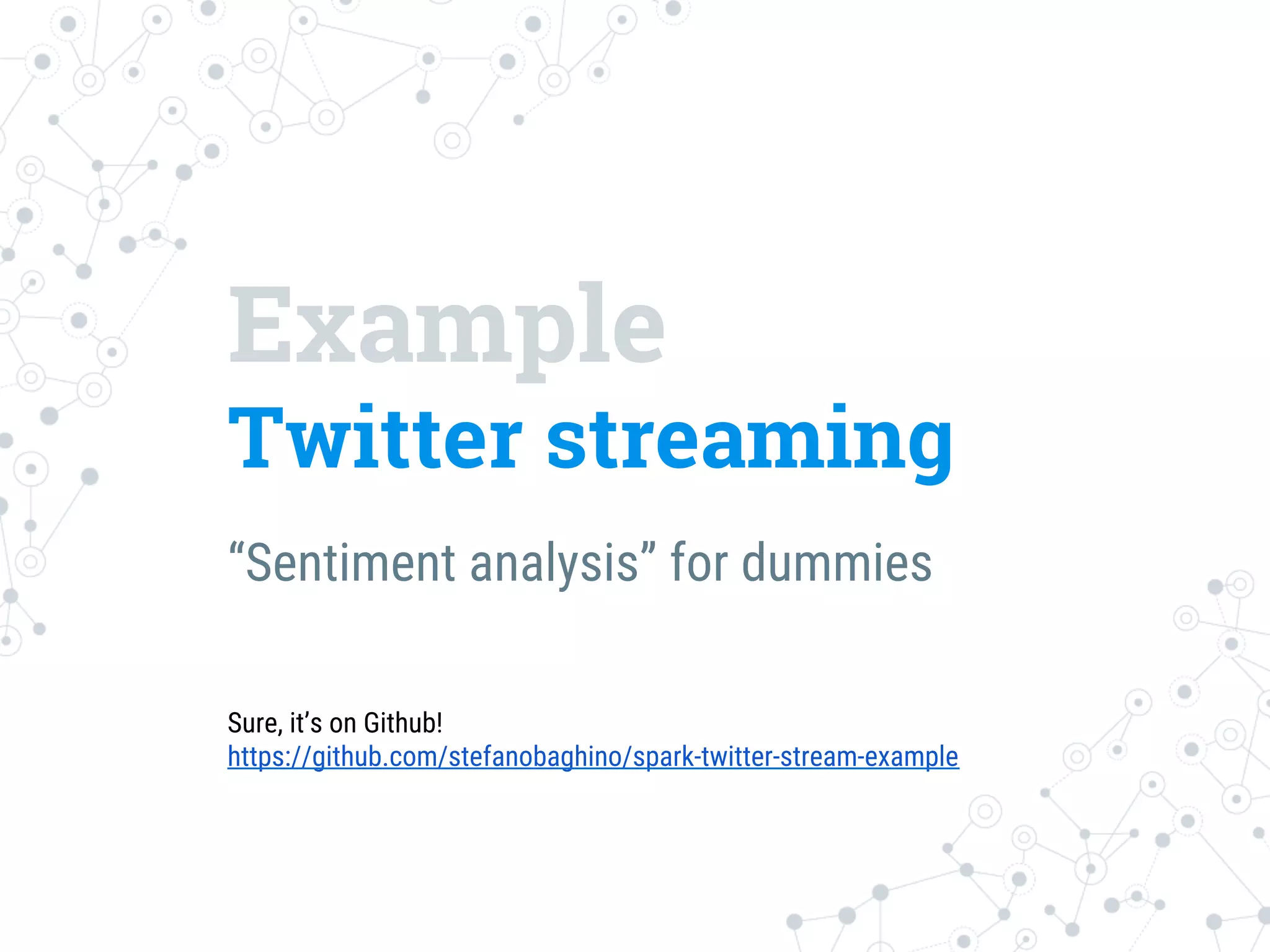 Example
Twitter streaming
“Sentiment analysis” for dummies
Sure, it’s on Github!
https://github.com/stefanobaghino/spark-twitter-stream-example
 