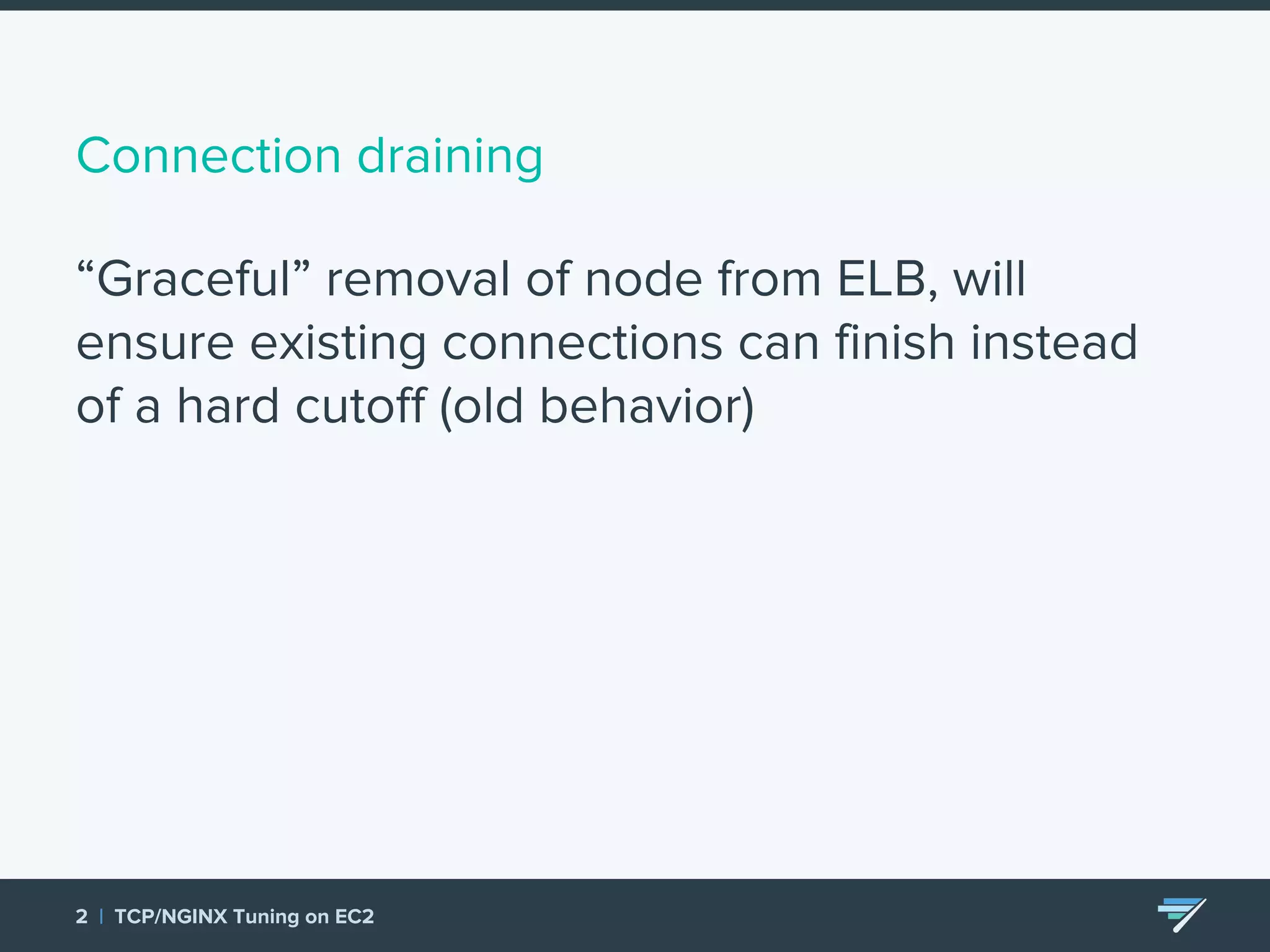 Connection draining “Graceful” removal of node from ELB, will ensure existing connections can finish instead of a hard cutoff (old behavior) 2 | TCP/NGINX Tuning on EC2 