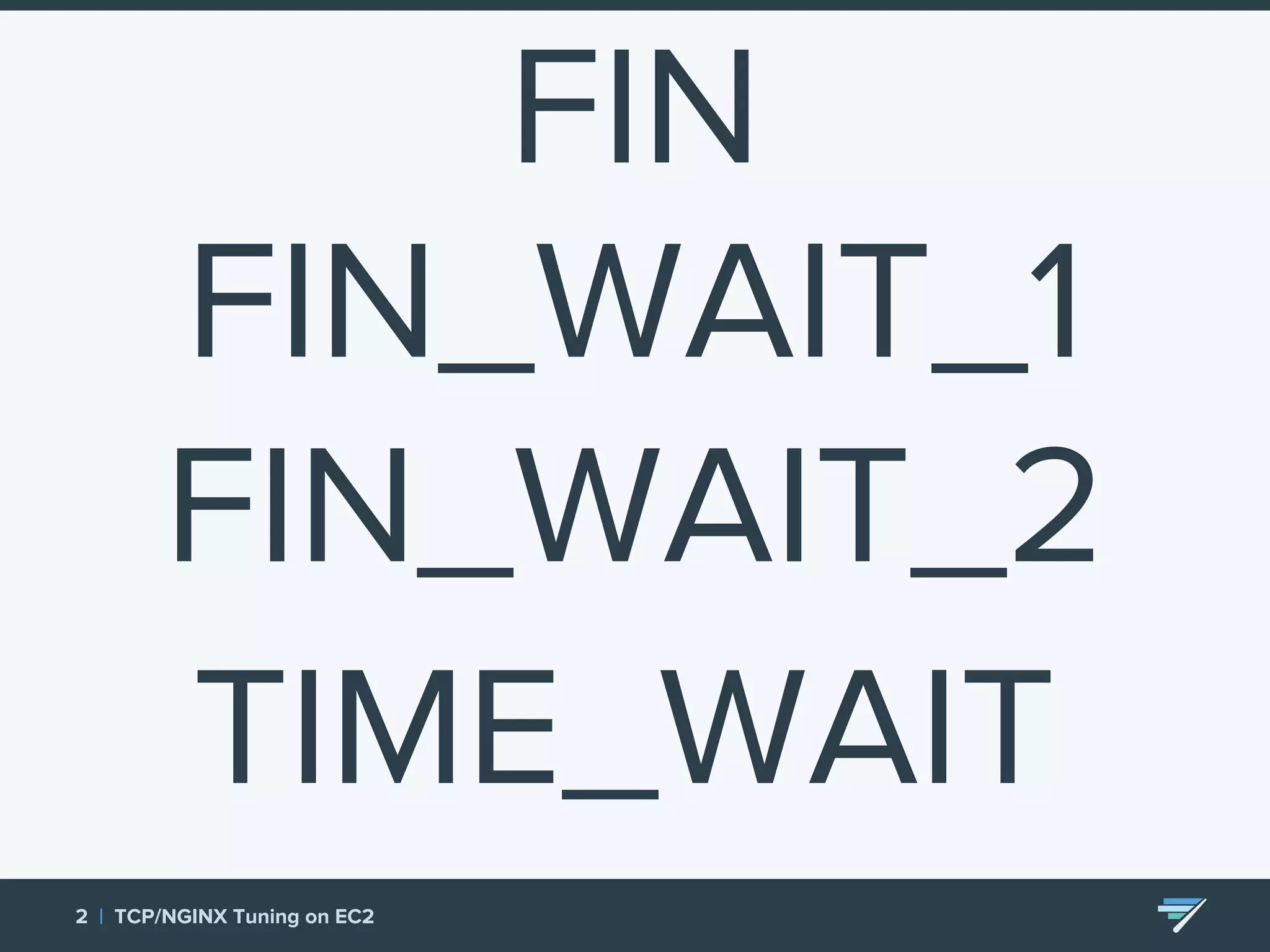 2 | TCP/NGINX Tuning on EC2 FIN FIN_WAIT_1 FIN_WAIT_2 TIME_WAIT 