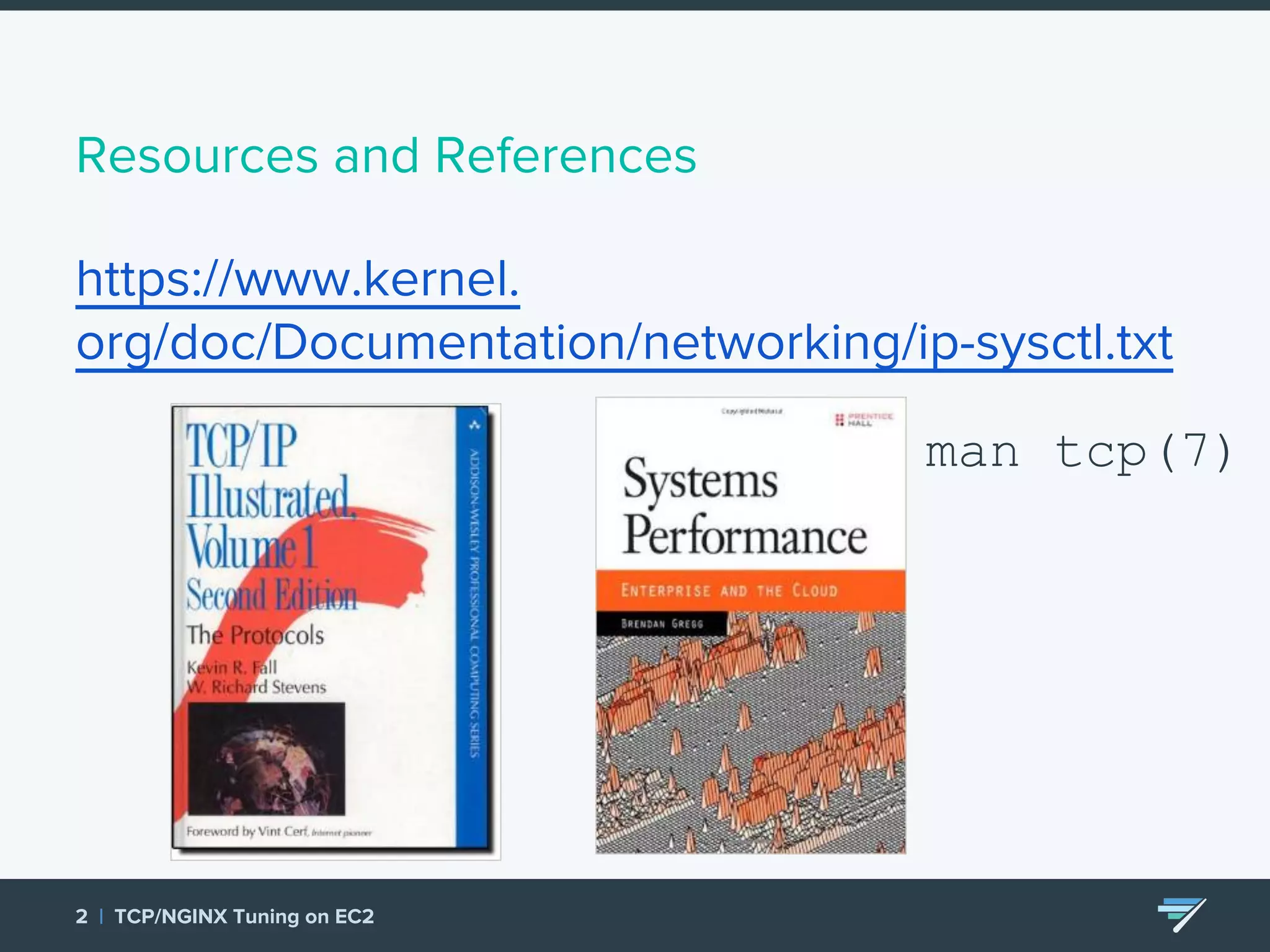 Resources and References https://www.kernel. org/doc/Documentation/networking/ip-sysctl.txt 2 | TCP/NGINX Tuning on EC2 man tcp(7) 
