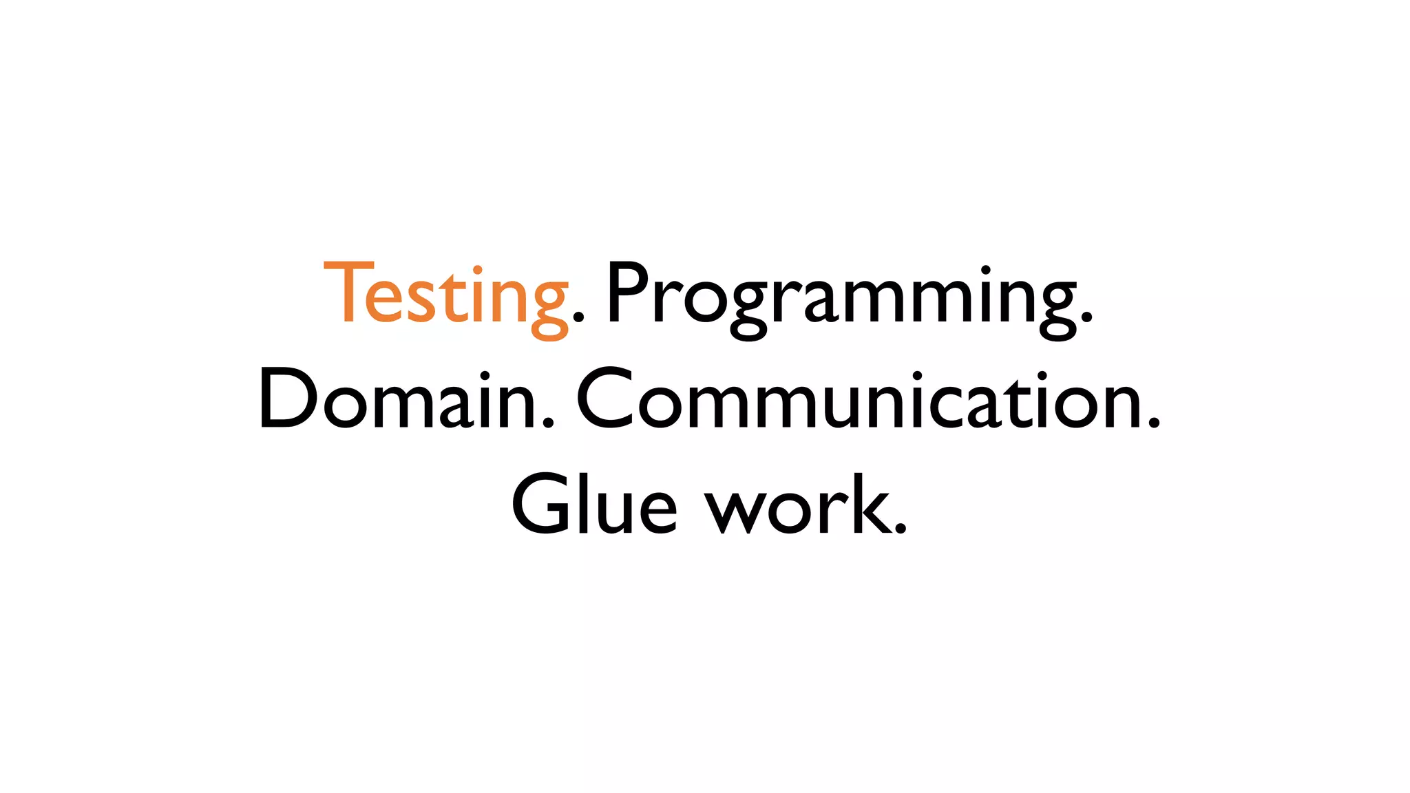 Testing. Programming.
Domain. Communication.
Glue work.
 