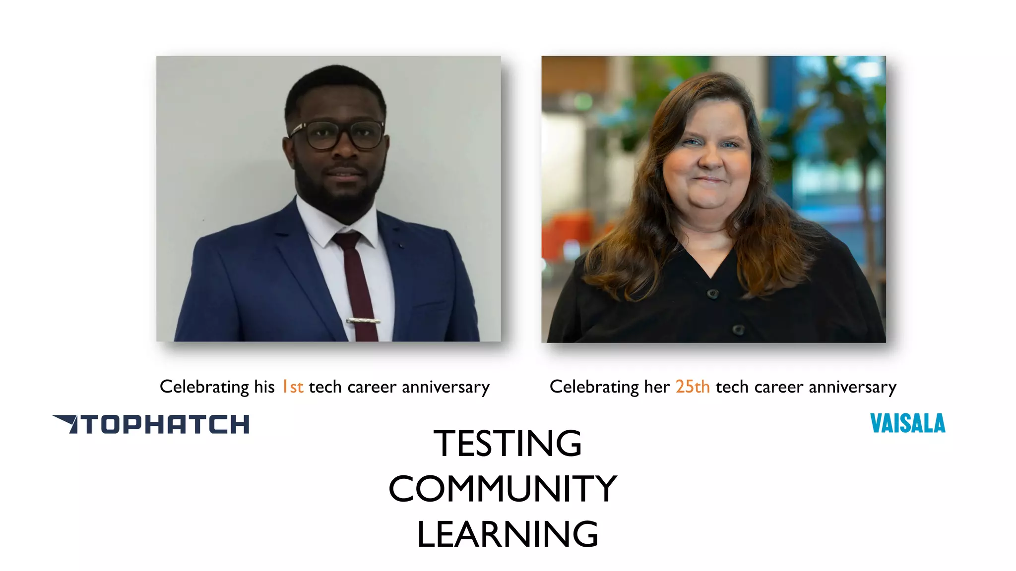 Celebrating her 25th tech career anniversary
Celebrating his 1st tech career anniversary
TESTING
COMMUNITY
LEARNING
 