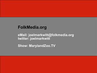 FolkMedia.org
eMail: joelmarkwitt@folkmedia.org
twitter: joelmarkwitt

Show: MarylandZoo.TV
 