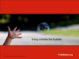 living outside the bubble




                                                                                    FolkMedia.org
Photo courtesy Jeff Kubina. Licensed under Creative Commons
 
