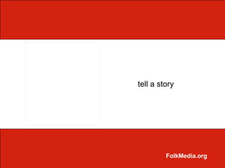 tell a story




         FolkMedia.org
 