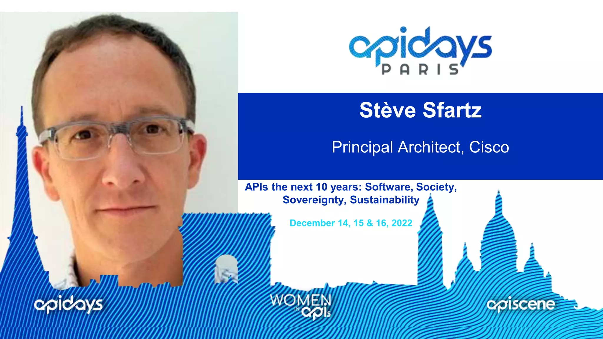 APIs the next 10 years: Software, Society,
Sovereignty, Sustainability
December 14, 15 & 16, 2022
Stève Sfartz
Principal Architect, Cisco
 