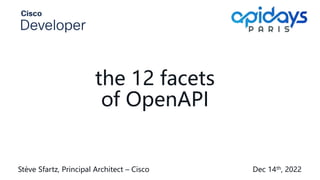 Stève Sfartz, Principal Architect – Cisco Dec 14th, 2022
the 12 facets
of OpenAPI
 