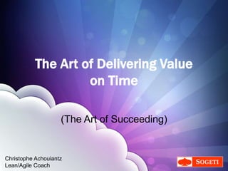 Christophe Achouiantz (@ChrisAch)
The Art of Delivering Value
on Time
(The Art of Succeeding)
Christophe Achouiantz
Lean/Agile Coach
 