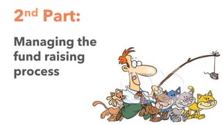 2nd Part:
Managing the
fund raising
process
 