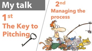 My talk
1st
The Key to
Pitching
2nd
Managing the
process
 