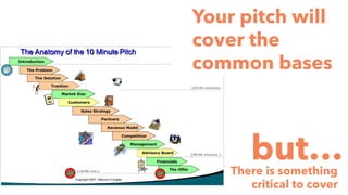 Your pitch will
cover the
common bases
but…There is something
critical to cover
 