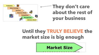 They don’t care
about the rest of
your business
Until they TRULY BELIEVE the
market size is big enough
 