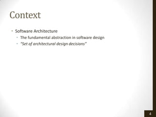 Context
• Software Architecture
  • The fundamental abstraction in software design
  • “Set of architectural design decisions”




                                                     4
 