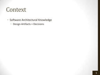 Context
• Software Architectural Knowledge
  • Design Artifacts + Decisions




                                     5
 