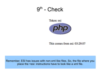th

9 - Check

Remember, ESI has issues with non-xml like files. So, the file where you
place the <esi: instructions have to look like a xml file.

 