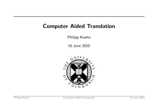 Computer Aided Translation
                          Philipp Koehn

                           10 June 2010




Philipp Koehn          Computer Aided Translation   10 June 2010
 