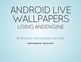 ANDROID LIVE
WALLPAPERS
USING ANDENGINE

BY FERNANDO GARCÍA BERNAL / @FEGABE
BAUG MeetUp #5, 15th Jan 2014

 