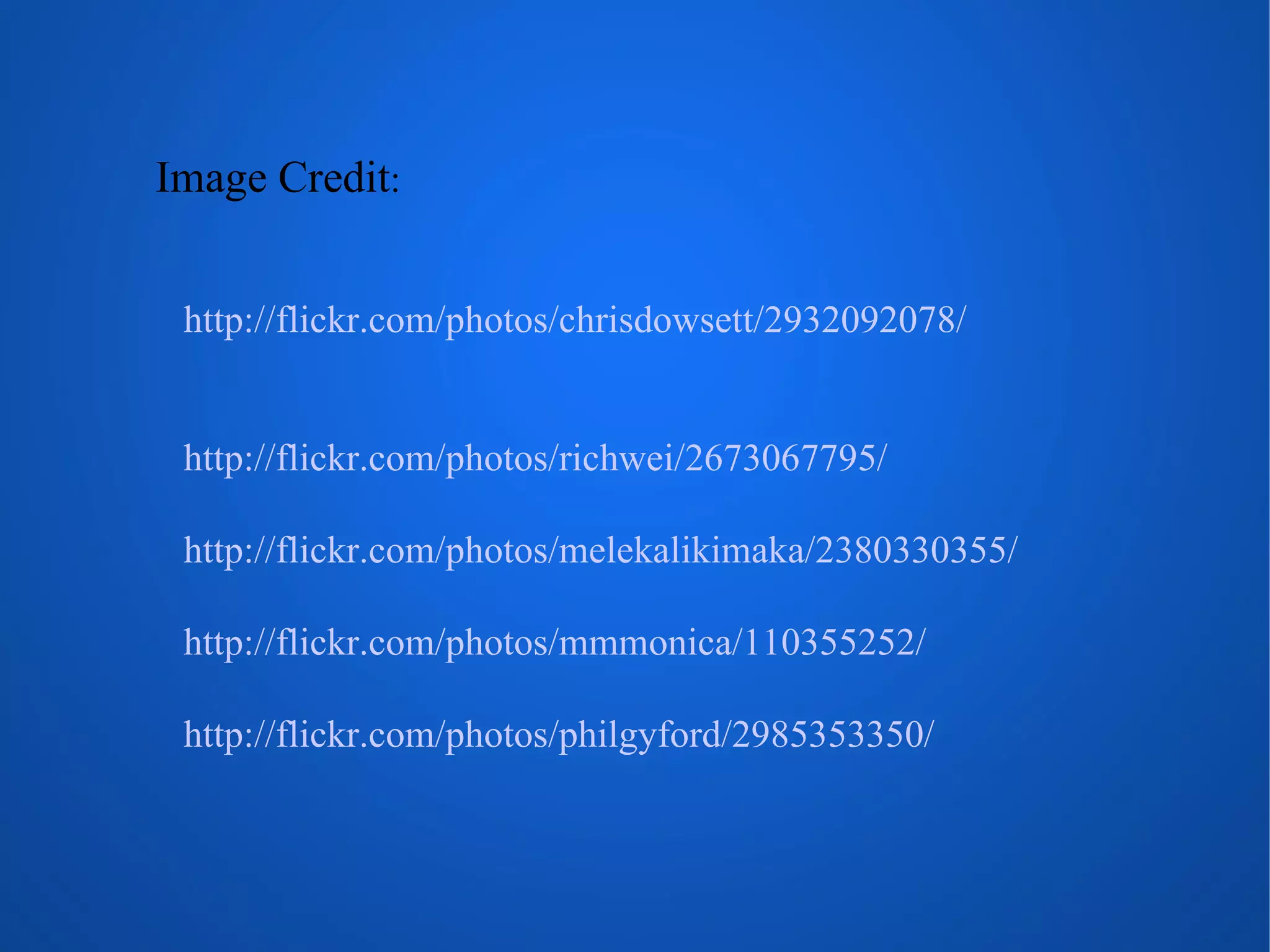 Image Credit : http://flickr.com/photos/chrisdowsett/2932092078/ http://flickr.com/photos/richwei/2673067795/ http://flickr.com/photos/melekalikimaka/2380330355/ http://flickr.com/photos/mmmonica/110355252/ http://flickr.com/photos/philgyford/2985353350/ 