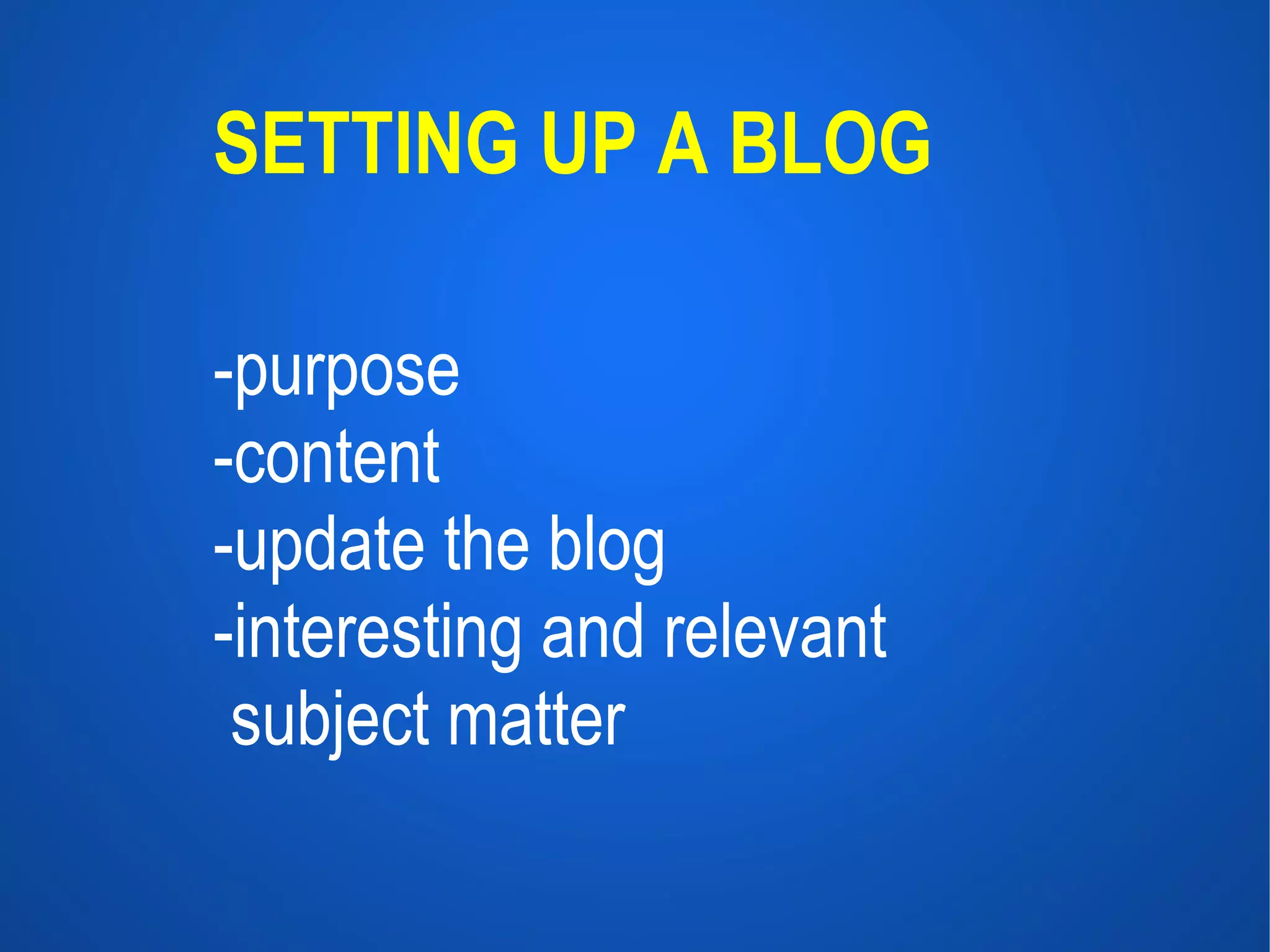 SETTING UP A BLOG -purpose -content -update the blog -interesting and relevant subject matter 