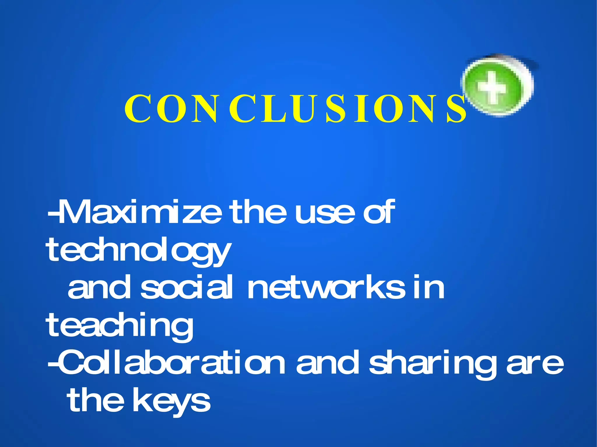 CONCLUSIONS -Maximize the use of technology and social networks in teaching -Collaboration and sharing are the keys 