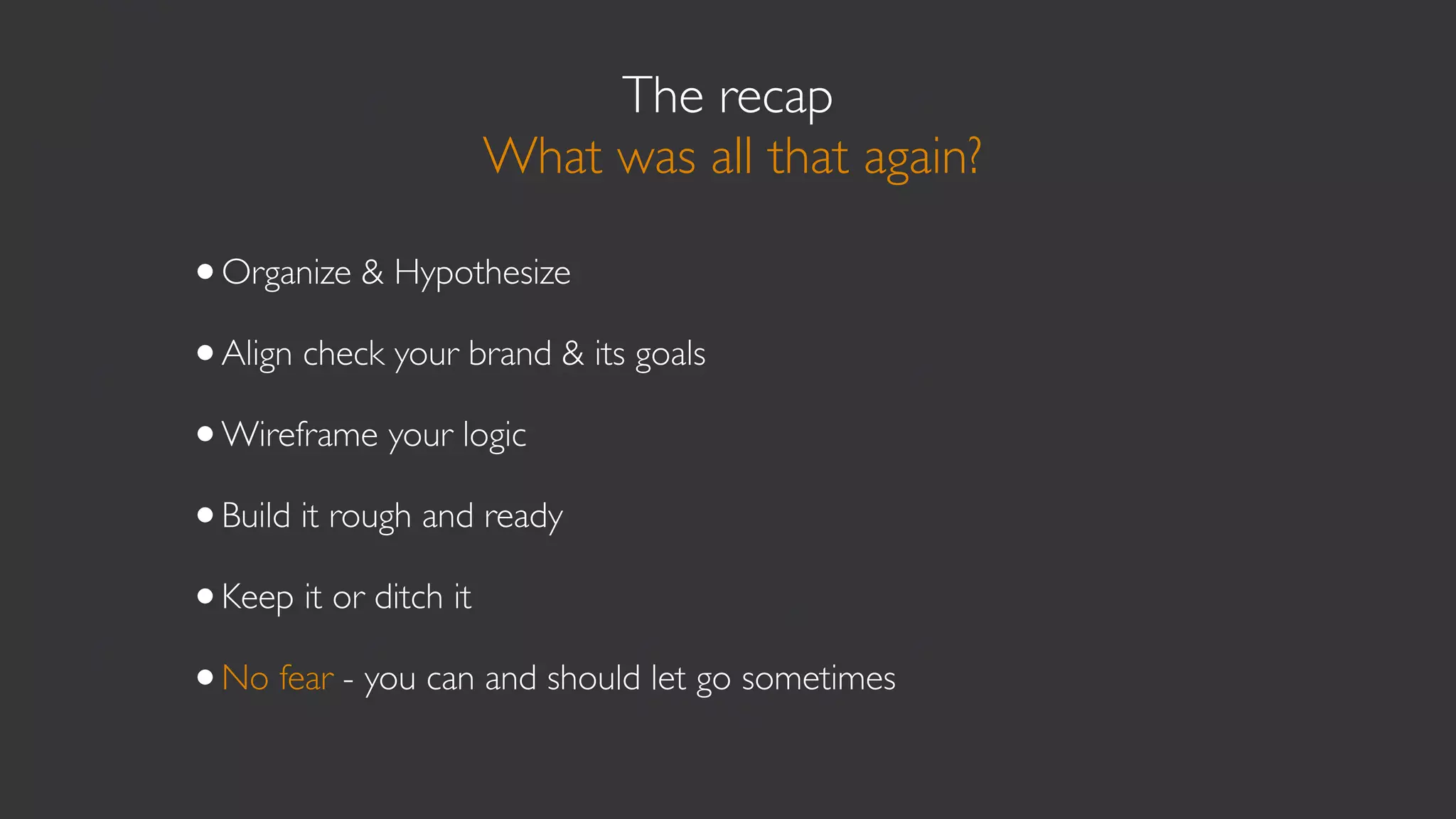 The software
                       What can you use?

•Hypothesis- Google doc spreadsheet
•Wireframing - Whiteboard, Paper, Balsamiq
•Prototyping - Invisionapp
•Building - Cloud9 IDE, Sublime, Adobe Creative Suite
•Metrics - Google Analytics, Clicktale, Our own engine
 