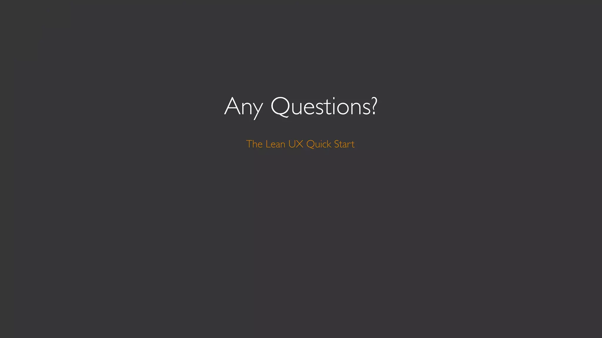Any Questions?
  The Lean UX Quick Start




    Chrissy Welsh
  Senior UX/UI Designer
        Cloud9 IDE
 