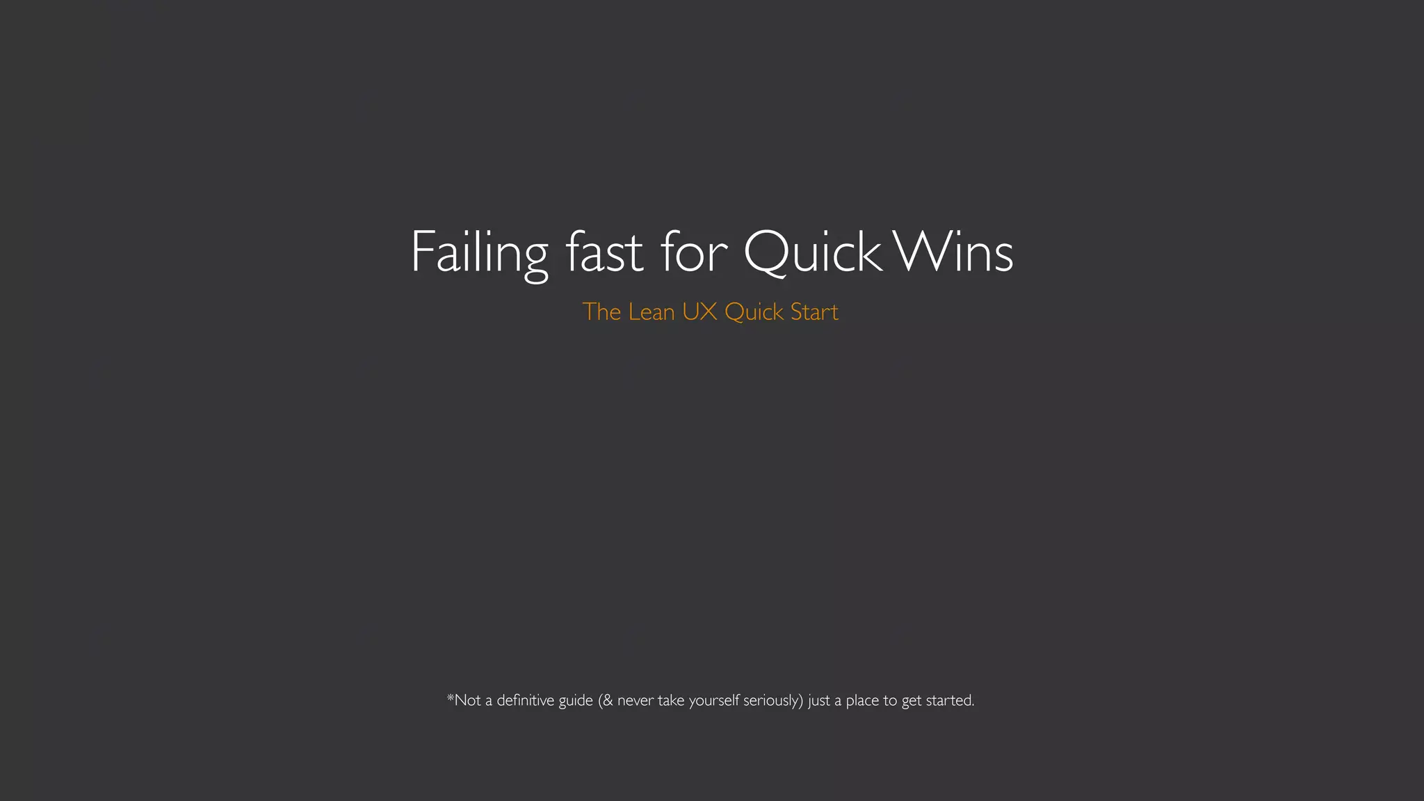 Failing fast for Quick Wins
                      The Lean UX Quick Start




 *Not a deﬁnitive guide (& never take yourself seriously) just a place to get started.
 