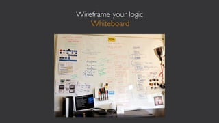 Wireframe your logic
    Whiteboard
 