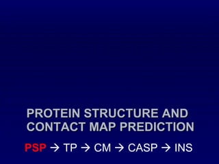 PROTEIN STRUCTURE AND CONTACT MAP PREDICTION PSP     TP    CM    CASP    INS 