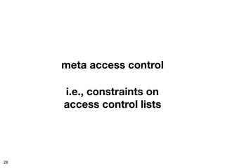 meta access control

     i.e., constraints on
     access control lists




28
 