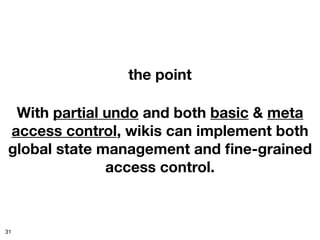 the point

 With partial undo and both basic & meta
access control, wikis can implement both
global state management and ﬁne-grained
              access control.



31
 