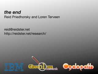 the end
Reid Priedhorsky and Loren Terveen


reid@reidster.net
http://reidster.net/research/
 