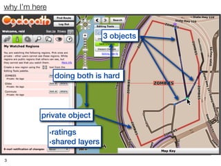 why I’m here


                                3 objects




                   doing both is hard




          private object

               ‣ratings
               ‣shared layers


3
 