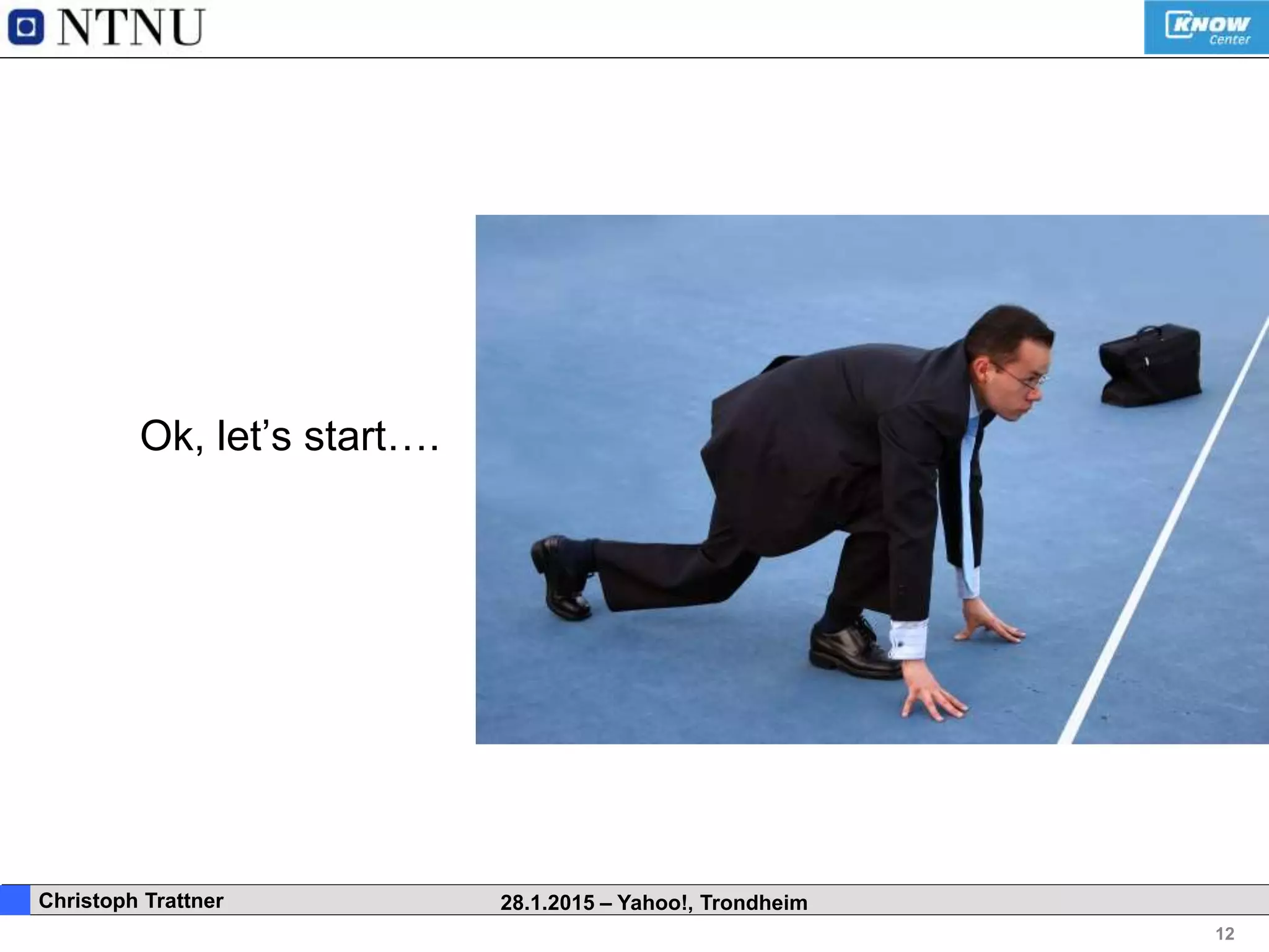 12
. Christoph Trattner 28.1.2015 – Yahoo!, Trondheim
Ok, let’s start….
 