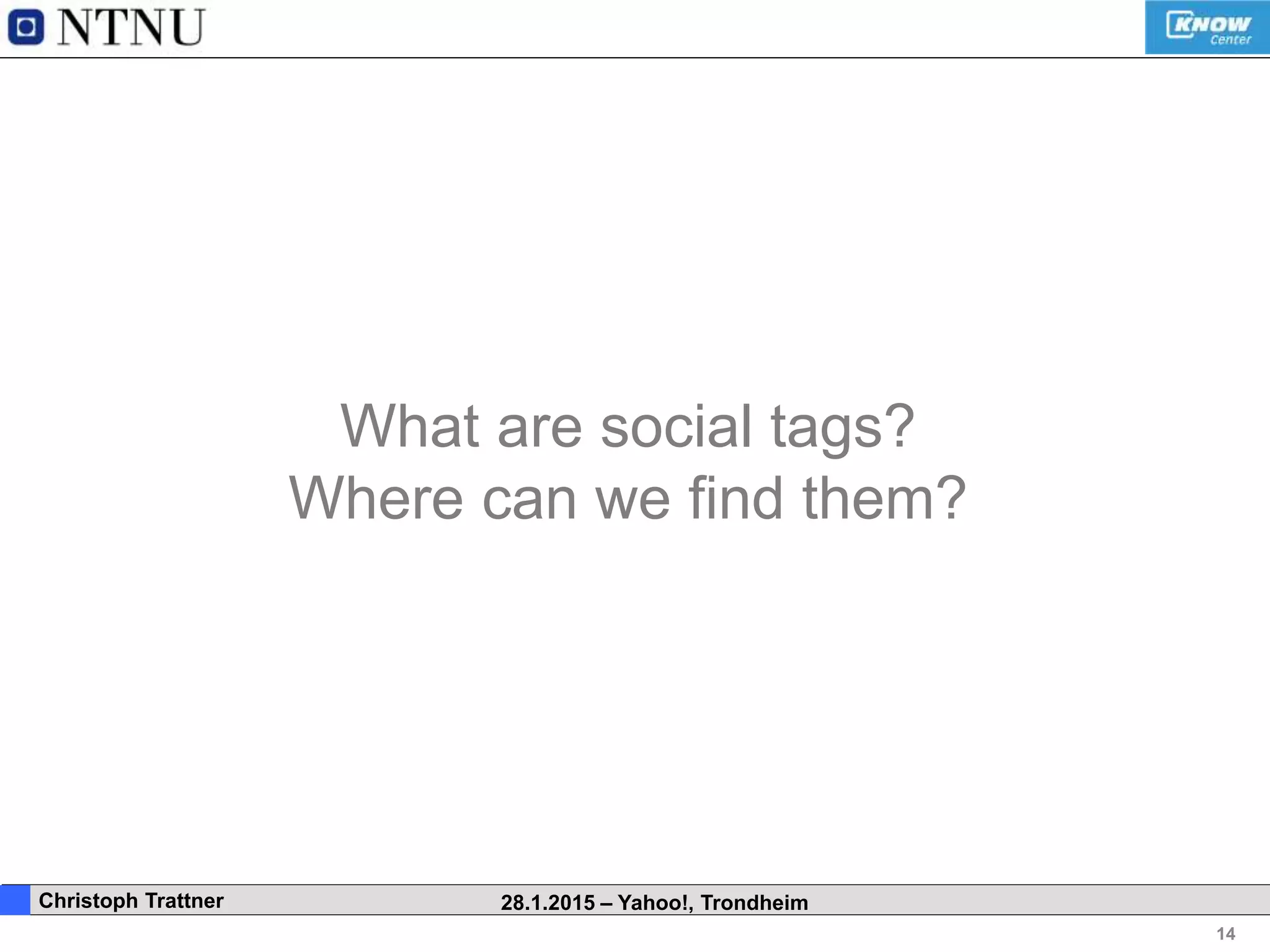 14
. Christoph Trattner 28.1.2015 – Yahoo!, Trondheim
What are social tags?
Where can we find them?
 