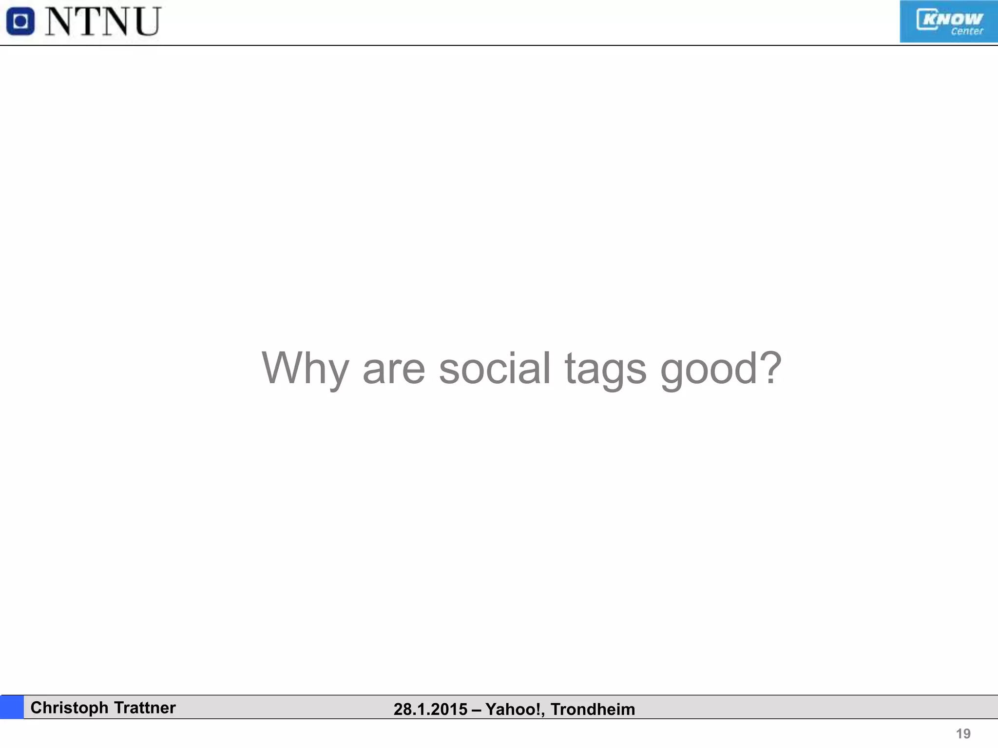 19
. Christoph Trattner 28.1.2015 – Yahoo!, Trondheim
Why are social tags good?
 