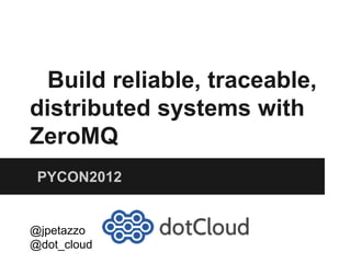 Build reliable, traceable,
distributed systems with
ZeroMQ
PYCON2012
@jpetazzo
@dot_cloud
 