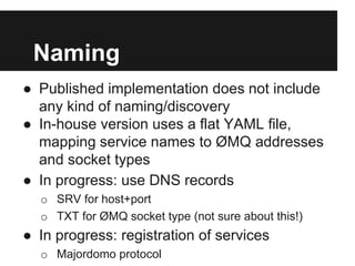 Naming
● Published implementation does not include
any kind of naming/discovery
● In-house version uses a flat YAML file,
...