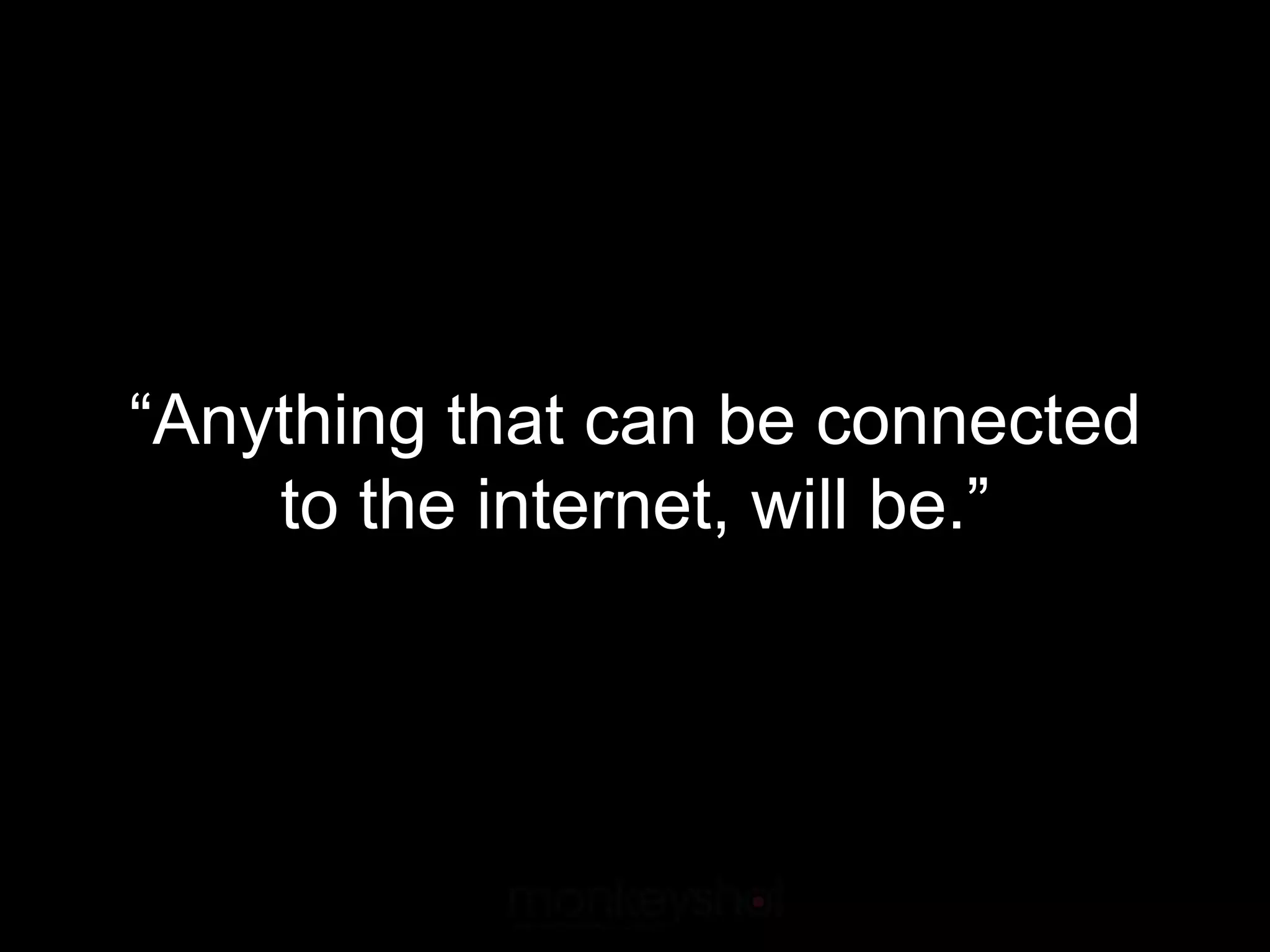 “Anything that can be connected
    to the internet, will be.”
 