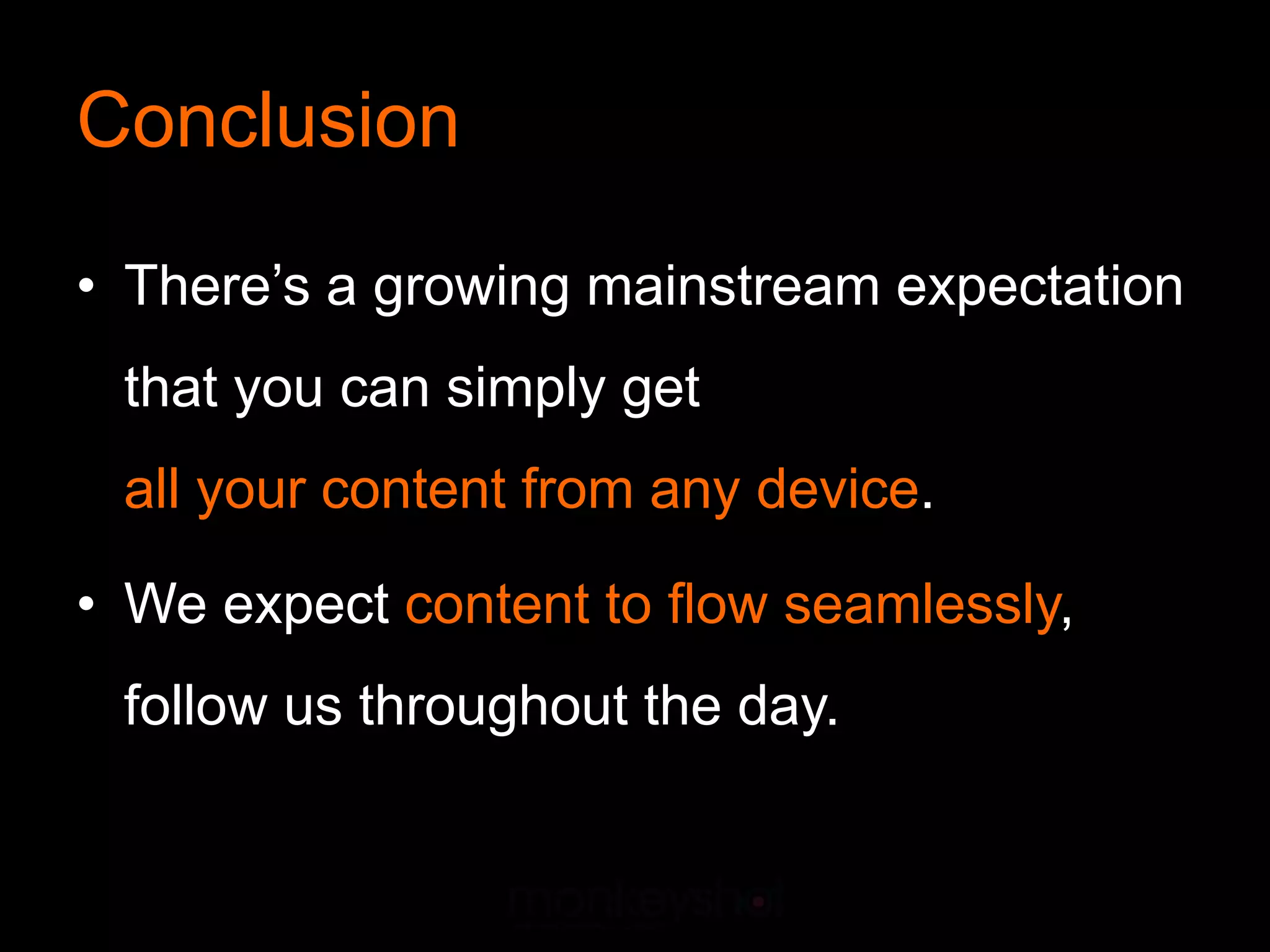 Conclusion

• There’s a growing mainstream expectation
 that you can simply get
 all your content from any device.

• We expect content to ﬂow seamlessly,
 follow us throughout the day.
 