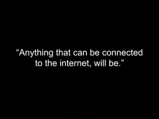 “Anything that can be connected
    to the internet, will be.”
 