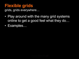 Flexible grids
grids, grids everywhere…

• Play around with the many grid systems
  online to get a good feel what they do…
• Examples…
 
