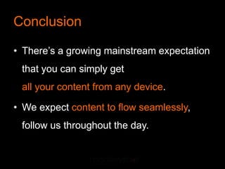 Conclusion

• There’s a growing mainstream expectation
 that you can simply get
 all your content from any device.

• We expect content to ﬂow seamlessly,
 follow us throughout the day.
 