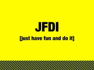 JFDI
[just have fun and do it]
 