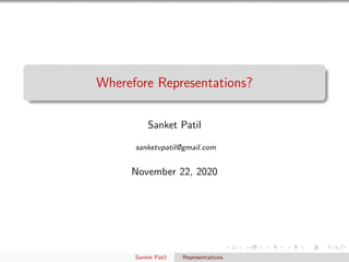 Wherefore Representations?
Sanket Patil
sanketvpatil@gmail.com
November 22, 2020
Sanket Patil Representations
 